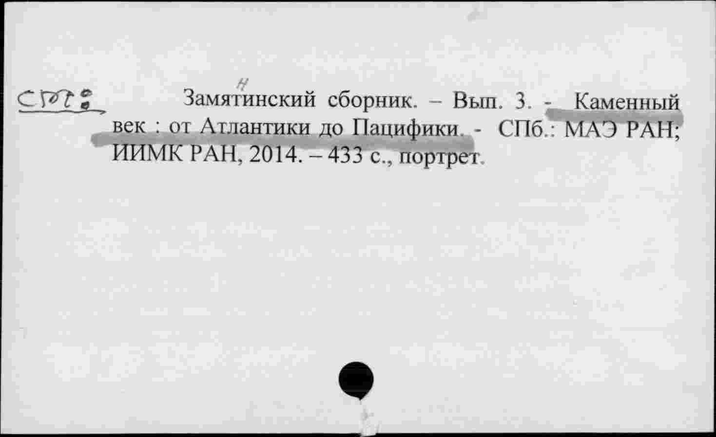 ﻿С ’P? е Замятинский сборник. - Вып. 3. - Каменный век : от Атлантики до Пацифики..- СПб.: МАЭ РАИ; ИИМК РАН, 2014. — 433 с., портрет